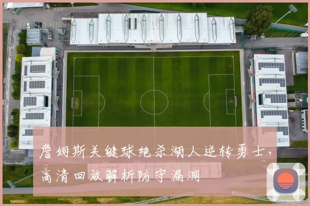 詹姆斯关键球绝杀湖人逆转勇士，高清回放解析防守漏洞