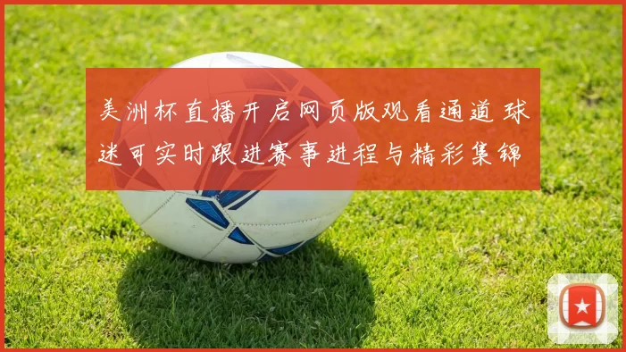 美洲杯直播开启网页版观看通道 球迷可实时跟进赛事进程与精彩集锦