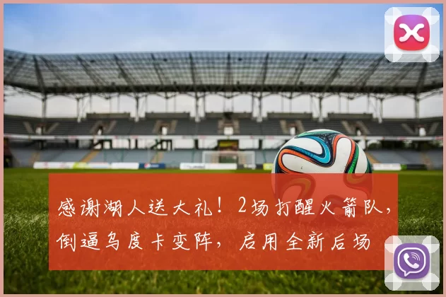 感谢湖人送大礼！2场打醒火箭队，倒逼乌度卡变阵，启用全新后场