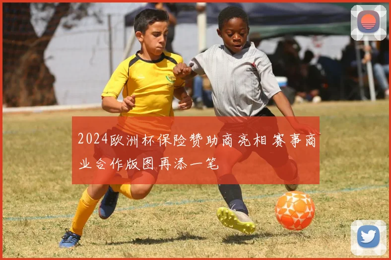 2024欧洲杯保险赞助商亮相 赛事商业合作版图再添一笔