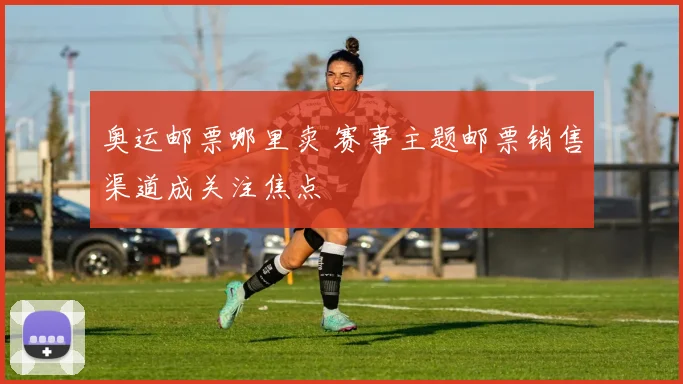 奥运邮票哪里卖 赛事主题邮票销售渠道成关注焦点