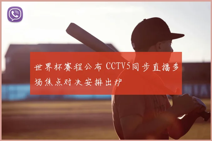 世界杯赛程公布 CCTV5同步直播多场焦点对决安排出炉