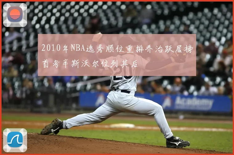 2010年NBA选秀顺位重排乔治跃居榜首考辛斯沃尔位列其后