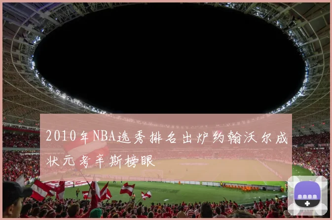 2010年NBA选秀排名出炉约翰沃尔成状元考辛斯榜眼