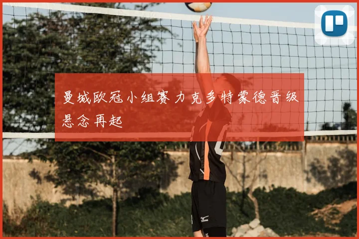 曼城欧冠小组赛力克多特蒙德晋级悬念再起
