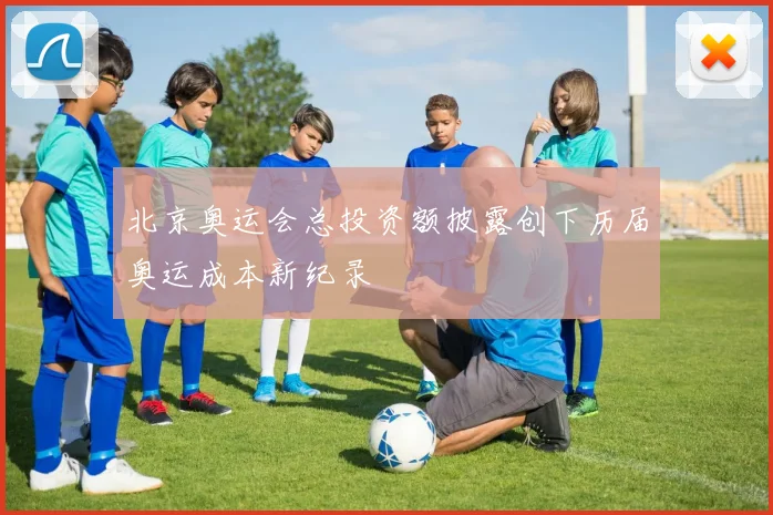 北京奥运会总投资额披露创下历届奥运成本新纪录
