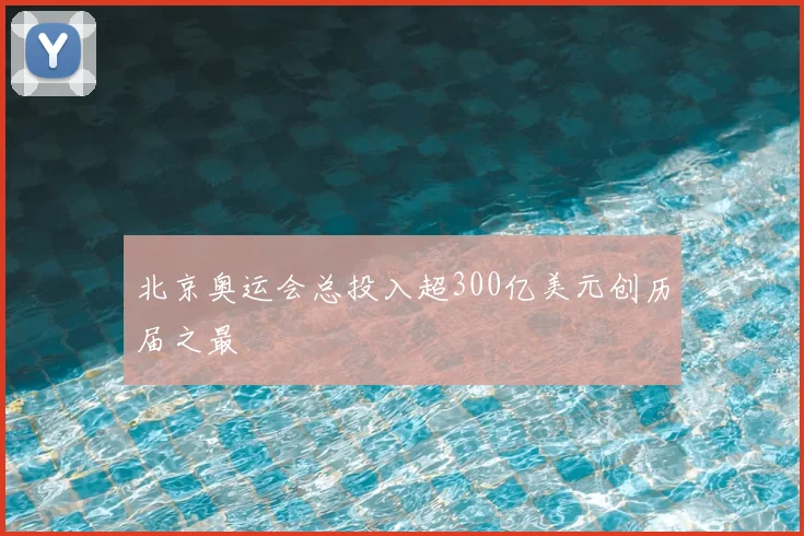北京奥运会总投入超300亿美元创历届之最