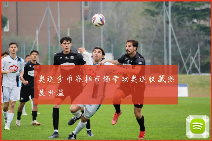 奥运金币亮相市场带动奥运收藏热度升温