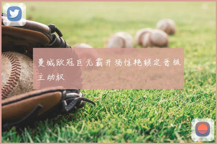 曼城欧冠巨无霸开场惊艳锁定晋级主动权