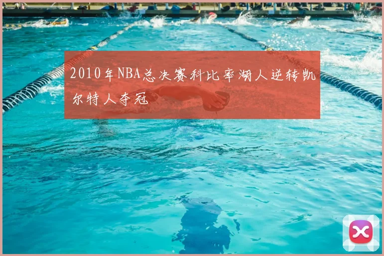2010年NBA总决赛科比率湖人逆转凯尔特人夺冠