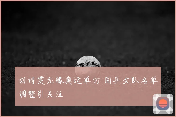 刘诗雯无缘奥运单打 国乒女队名单调整引关注