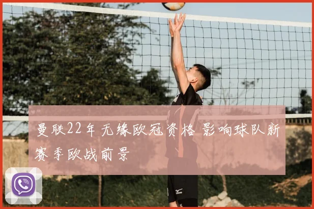 曼联22年无缘欧冠资格 影响球队新赛季欧战前景